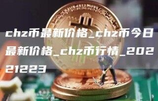 chz币最新价格_chz币今日最新价格_chz币行情_20221223